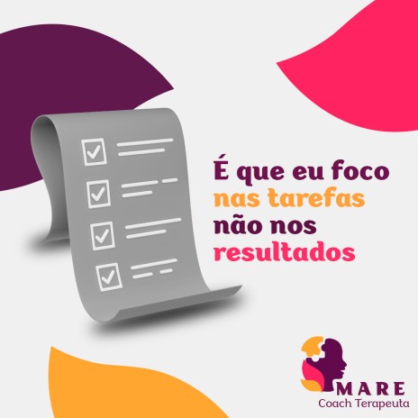 É que eu foco nas tarefas e não nos resultados