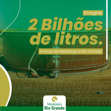 Imagine 2 Bilhões de Litros. A Força da Metalúrgica Rio Grande!