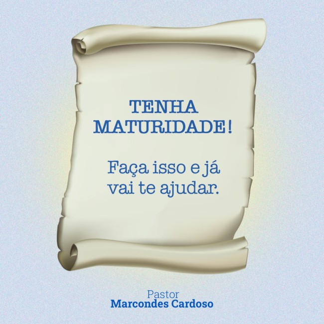 Tenha maturidade! Faça isso e já vai te ajudar.