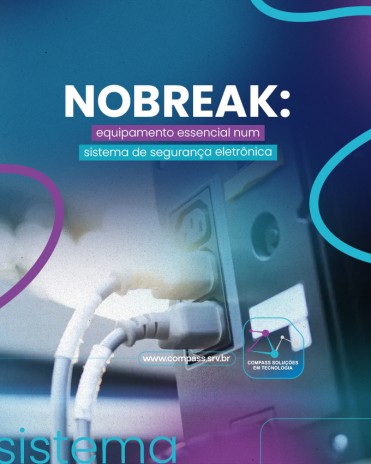 Nobreak: equipamento essencial num sistema de segurança eletrônica