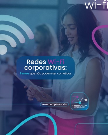 Redes Wi-Fi corporativas: 3 erros que não podem ser cometidos